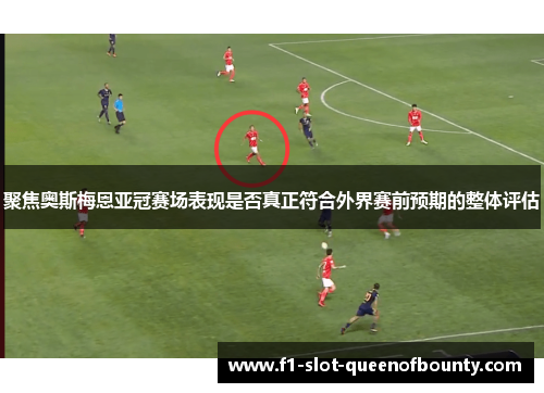 聚焦奥斯梅恩亚冠赛场表现是否真正符合外界赛前预期的整体评估