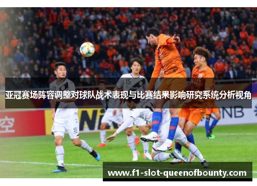 亚冠赛场阵容调整对球队战术表现与比赛结果影响研究系统分析视角