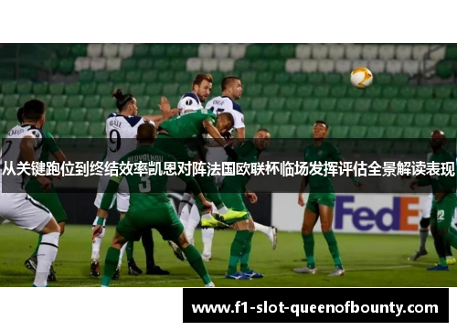 从关键跑位到终结效率凯恩对阵法国欧联杯临场发挥评估全景解读表现