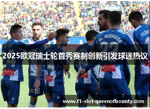 2025欧冠瑞士轮首秀赛制创新引发球迷热议