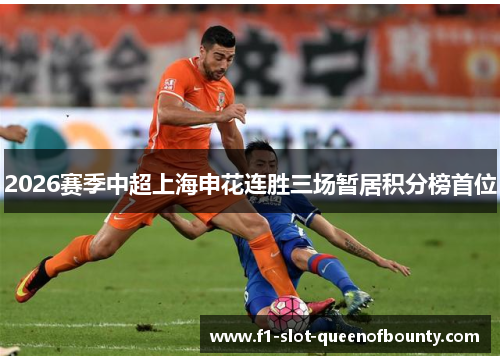 2026赛季中超上海申花连胜三场暂居积分榜首位