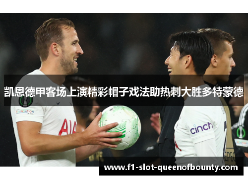 凯恩德甲客场上演精彩帽子戏法助热刺大胜多特蒙德
