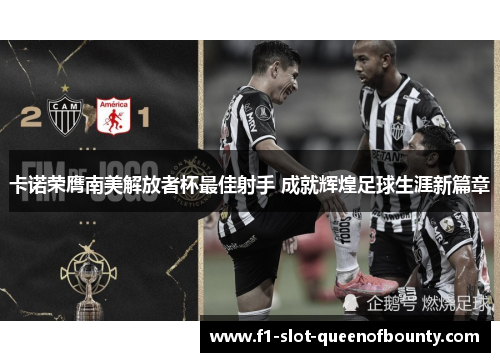 卡诺荣膺南美解放者杯最佳射手 成就辉煌足球生涯新篇章