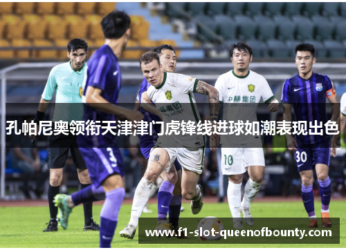 孔帕尼奥领衔天津津门虎锋线进球如潮表现出色
