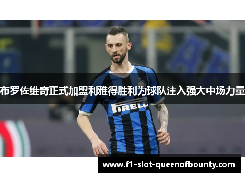 布罗佐维奇正式加盟利雅得胜利为球队注入强大中场力量 布罗佐维奇正式加盟利雅得胜利为球队注入强大中场力量