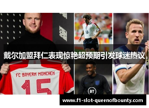 戴尔加盟拜仁表现惊艳超预期引发球迷热议