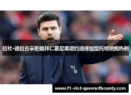 拉杜·德拉古辛拒绝拜仁慕尼黑邀约选择加盟托特纳姆热刺