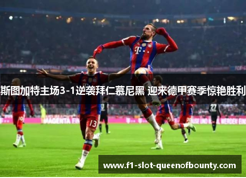 斯图加特主场3-1逆袭拜仁慕尼黑 迎来德甲赛季惊艳胜利 斯图加特主场3-1逆袭拜仁慕尼黑 迎来德甲赛季惊艳胜利