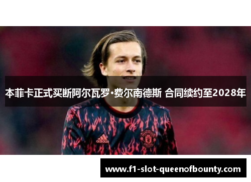 本菲卡正式买断阿尔瓦罗·费尔南德斯 合同续约至2028年 本菲卡正式买断阿尔瓦罗·费尔南德斯 合同续约至2028年