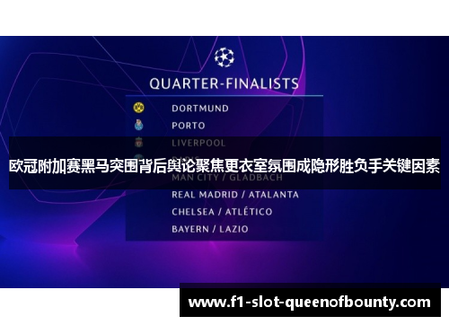 欧冠附加赛黑马突围背后舆论聚焦更衣室氛围成隐形胜负手关键因素 欧冠附加赛黑马突围背后舆论聚焦更衣室氛围成隐形胜负手关键因素