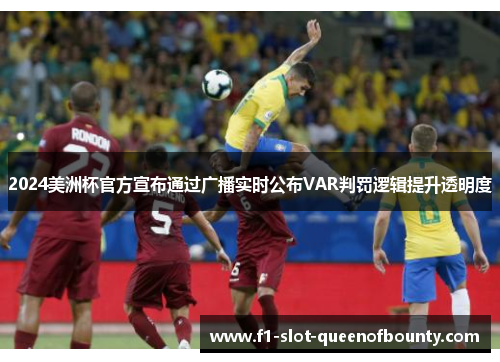 2024美洲杯官方宣布通过广播实时公布VAR判罚逻辑提升透明度 2024美洲杯官方宣布通过广播实时公布VAR判罚逻辑提升透明度