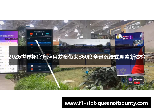 2026世界杯官方应用发布带来360度全景沉浸式观赛新体验 2026世界杯官方应用发布带来360度全景沉浸式观赛新体验