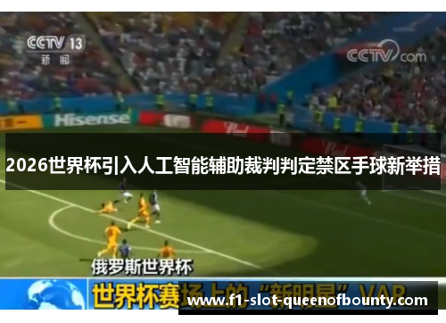 2026世界杯引入人工智能辅助裁判判定禁区手球新举措 2026世界杯引入人工智能辅助裁判判定禁区手球新举措