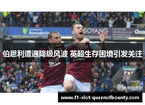 伯恩利遭遇降级风波 英超生存困境引发关注
