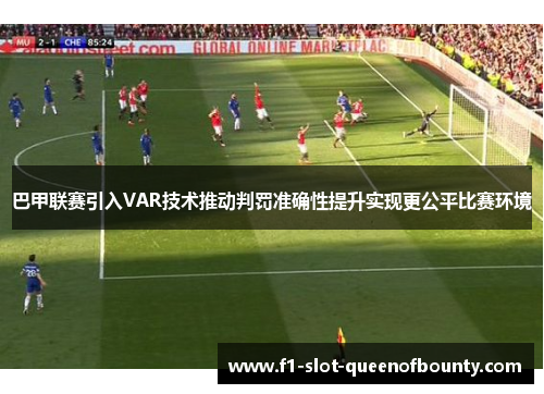 巴甲联赛引入VAR技术推动判罚准确性提升实现更公平比赛环境