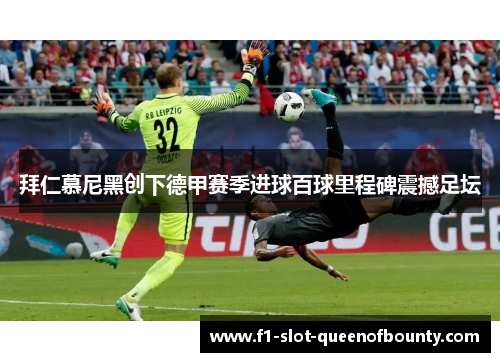 拜仁慕尼黑创下德甲赛季进球百球里程碑震撼足坛