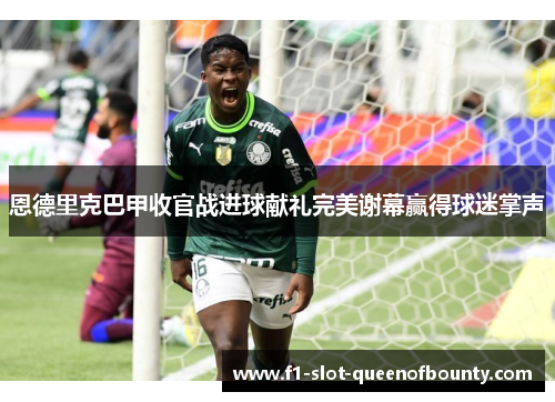 恩德里克巴甲收官战进球献礼完美谢幕赢得球迷掌声