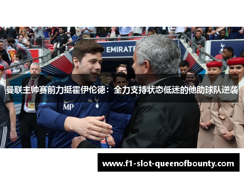 曼联主帅赛前力挺霍伊伦德：全力支持状态低迷的他助球队逆袭