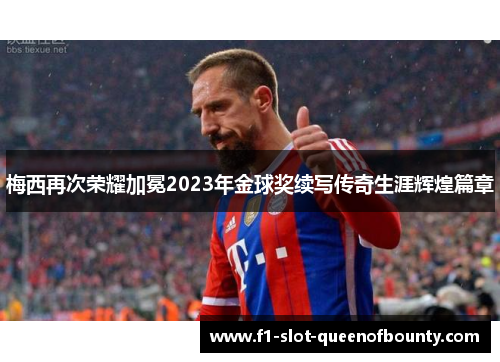 梅西再次荣耀加冕2023年金球奖续写传奇生涯辉煌篇章