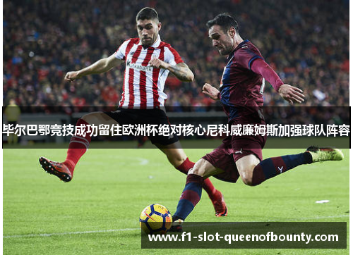 毕尔巴鄂竞技成功留住欧洲杯绝对核心尼科威廉姆斯加强球队阵容