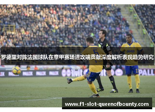 罗德里对阵法国球队在意甲赛场进攻端贡献深度解析表现趋势研究