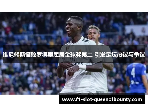 维尼修斯惜败罗德里屈居金球奖第二 引发足坛热议与争议