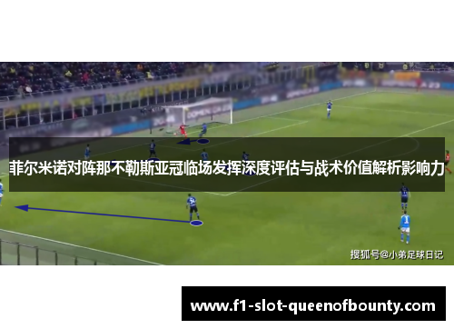 菲尔米诺对阵那不勒斯亚冠临场发挥深度评估与战术价值解析影响力