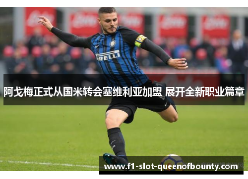 阿戈梅正式从国米转会塞维利亚加盟 展开全新职业篇章