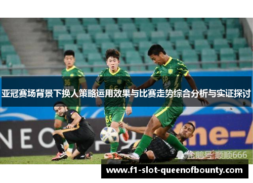 亚冠赛场背景下换人策略运用效果与比赛走势综合分析与实证探讨