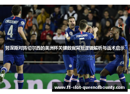 努涅斯对阵切尔西的美洲杯关键数据背后逻辑解析与战术启示