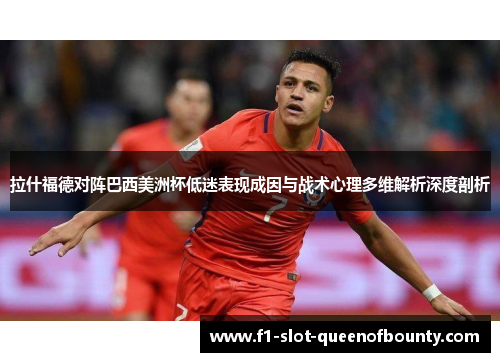 拉什福德对阵巴西美洲杯低迷表现成因与战术心理多维解析深度剖析