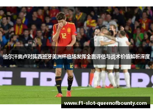恰尔汗奥卢对阵西班牙美洲杯临场发挥全面评估与战术价值解析深度