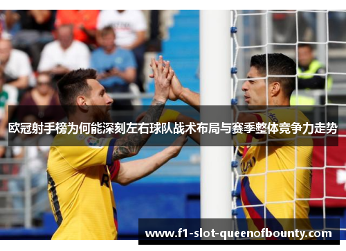 欧冠射手榜为何能深刻左右球队战术布局与赛季整体竞争力走势