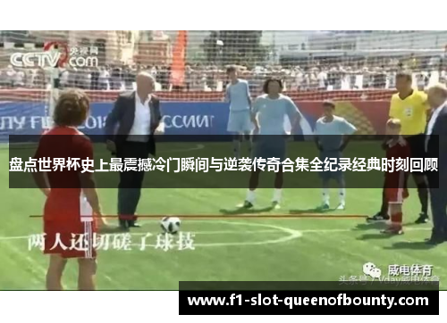 盘点世界杯史上最震撼冷门瞬间与逆袭传奇合集全纪录经典时刻回顾