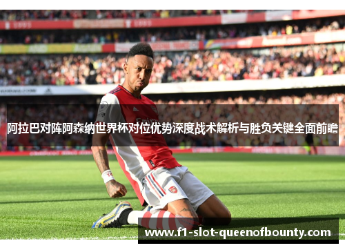 阿拉巴对阵阿森纳世界杯对位优势深度战术解析与胜负关键全面前瞻