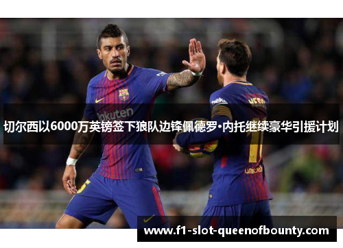 切尔西以6000万英镑签下狼队边锋佩德罗·内托继续豪华引援计划 切尔西以6000万英镑签下狼队边锋佩德罗·内托继续豪华引援计划