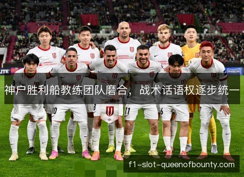 神户胜利船教练团队磨合，战术话语权逐步统一