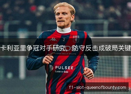 卡利亚里争冠对手研究，防守反击成破局关键