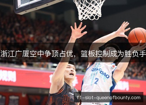 浙江广厦空中争顶占优，篮板控制成为胜负手